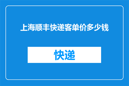 上海顺丰快递客单价多少钱(上海顺丰快递的客单价是多少？)