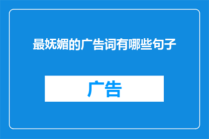 最妩媚的广告词有哪些句子(最妩媚的广告词有哪些句子？是一个疑问句类型的长标题，它询问的是关于广告词中最妩媚最能吸引人的句子这个标题可以吸引读者的注意力，让他们对广告词产生兴趣，从而引发他们进一步阅读的欲望)