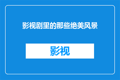 影视剧里的那些绝美风景(影视剧中那些令人屏息的绝美风景，是否真的存在？)