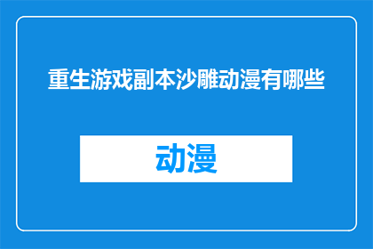 重生游戏副本沙雕动漫有哪些(重生游戏副本沙雕动漫有哪些？这一疑问句类型的长标题，旨在吸引读者的好奇心和探索欲它不仅包含了对沙雕动漫的询问，还巧妙地将重生游戏副本这一元素融入其中，使得整个标题更加引人入胜这样的标题能够激发读者的阅读兴趣，让他们想要了解更多关于沙雕动漫的内容)