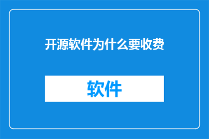 开源软件为什么要收费(开源软件为何收费？)