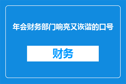 年会财务部门响亮又诙谐的口号(年会财务部门响亮又诙谐的口号是什么？)
