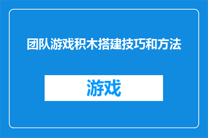 团队游戏积木搭建技巧和方法(如何高效地运用团队游戏积木搭建技巧？)