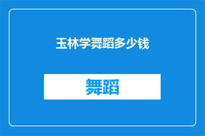 玉林学舞蹈多少钱(玉林地区学习舞蹈的费用是多少？)
