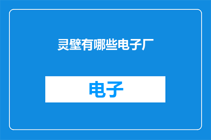 灵壁有哪些电子厂(灵壁地区有哪些电子制造企业？)
