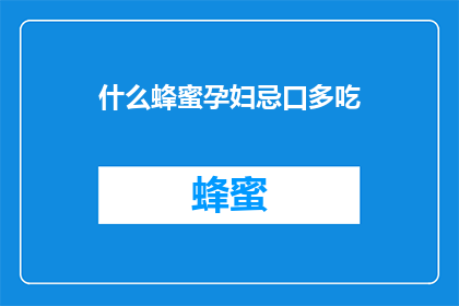 什么蜂蜜孕妇忌口多吃(孕妇应避免食用哪些蜂蜜？)