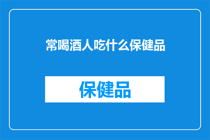 常喝酒人吃什么保健品(常饮酒者应如何选择合适的保健品？)