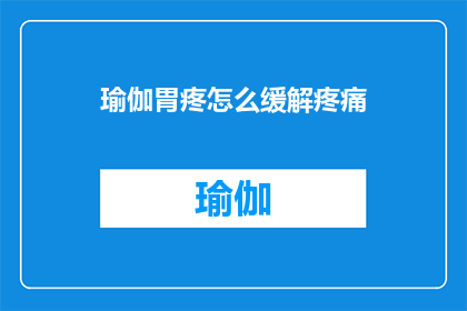 瑜伽胃疼怎么缓解疼痛(瑜伽初学者在练习过程中遇到胃疼困扰，如何有效缓解这种不适？)