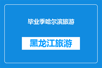 毕业季哈尔滨旅游(哈尔滨毕业季旅游：是否值得一游？)