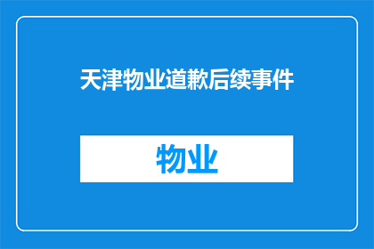 天津物业道歉后续事件(天津物业道歉事件引发公众关注，后续行动如何？)