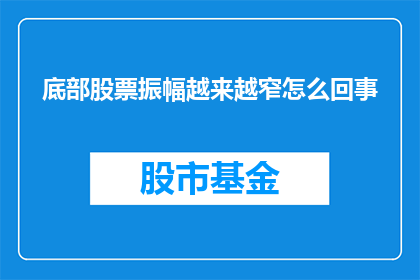 底部股票振幅越来越窄怎么回事(底部股票振幅为何越来越窄？投资者应如何应对这一现象？)