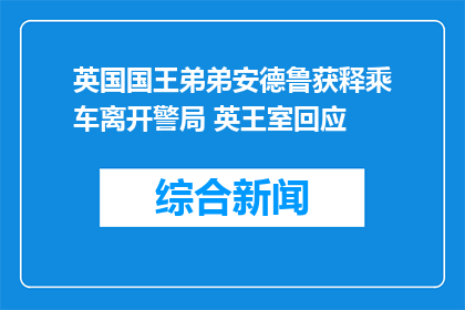 英国国王弟弟安德鲁获释乘车离开警局 英王室回应