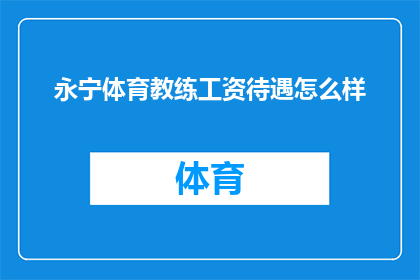 永宁体育教练工资待遇怎么样(永宁体育教练的薪酬水平如何？)