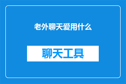 老外聊天爱用什么(老外聊天时偏爱使用哪些工具？)