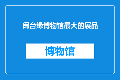 闽台缘博物馆最大的展品(闽台缘博物馆最大的展品是什么？)