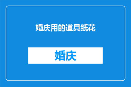 婚庆用的道具纸花(婚庆中不可或缺的道具：纸花，您了解其重要性吗？)