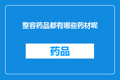 整容药品都有哪些药材呢(您是否好奇，市面上流行的整容药品究竟蕴含了哪些神秘的药材？)