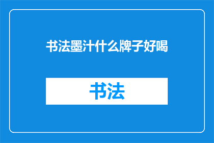 书法墨汁什么牌子好喝(书法墨汁哪个牌子最好喝？)