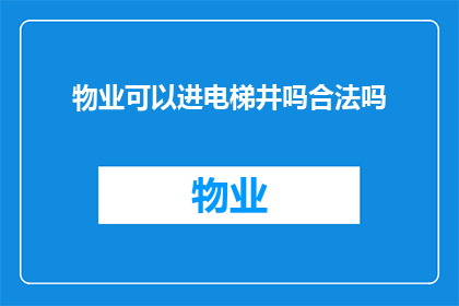 物业可以进电梯井吗合法吗(物业是否可以进入电梯井？这一行为是否合法？)