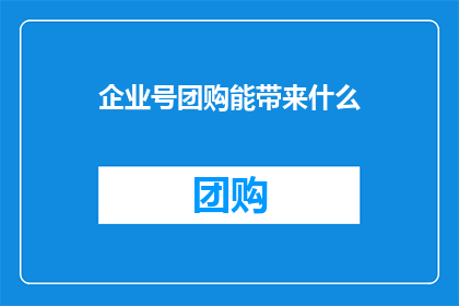 企业号团购能带来什么(企业号团购究竟能为企业带来哪些实质性的好处？)