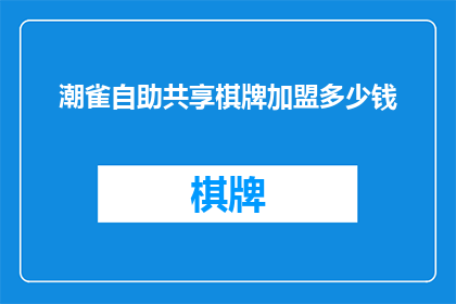 潮雀自助共享棋牌加盟多少钱(加盟潮雀自助共享棋牌需要多少资金？)