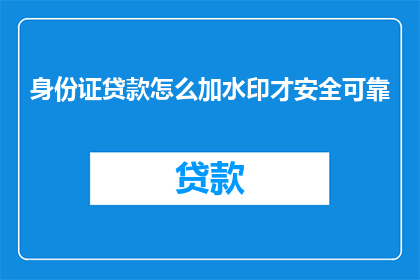 身份证贷款怎么加水印才安全可靠(如何确保身份证贷款时水印的安全可靠性？)