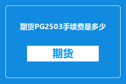 期货PG2503手续费是多少(期货PG2503手续费是多少？)