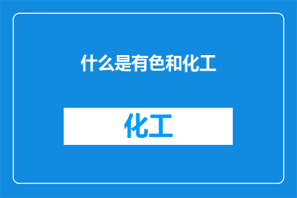 什么是有色和化工(什么是有色和化工？)