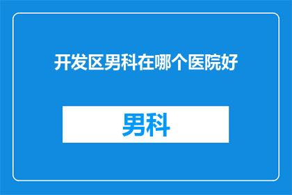 开发区男科在哪个医院好(开发区男科治疗哪家好？)