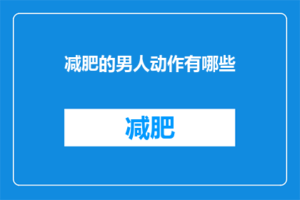 减肥的男人动作有哪些(减肥的男人有哪些动作？探索男性减肥的有效方法)