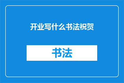 开业写什么书法祝贺(开业之际，如何书写书法以表达诚挚的祝贺？)