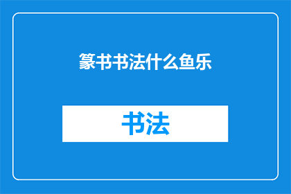 篆书书法什么鱼乐(篆书书法的魅力：探索什么鱼乐？)