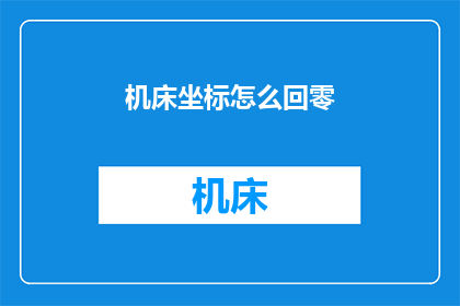 机床坐标怎么回零(如何正确操作机床以回零至初始位置？)