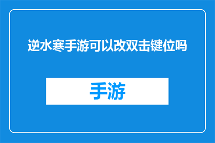 逆水寒手游可以改双击键位吗(逆水寒手游是否支持自定义双击键位功能？)