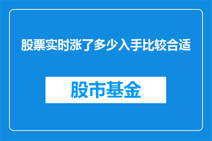 股票实时涨了多少入手比较合适(股票实时涨幅如何判断？何时入手较为合适？)