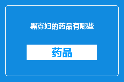 黑寡妇的药品有哪些(黑寡妇的神秘药品：揭秘其背后的医疗秘密)