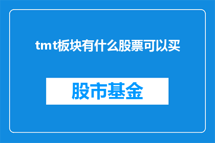 tmt板块有什么股票可以买(投资者们，你们是否在寻找tmt板块中的潜在投资机会？)