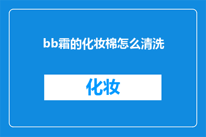 bb霜的化妆棉怎么清洗(如何正确清洗BB霜化妆棉以保持卫生？)