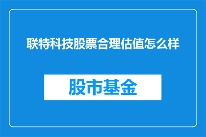 联特科技股票合理估值怎么样(如何评估联特科技股票的合理价值？)