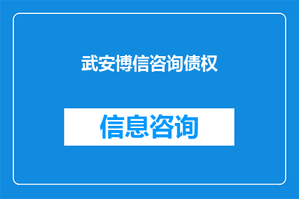 武安博信咨询债权(武安博信咨询债权问题：您是否了解其债权状况？)