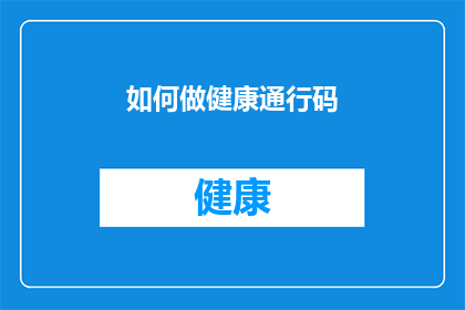 如何做健康通行码(如何制作一个有效的健康通行码？)