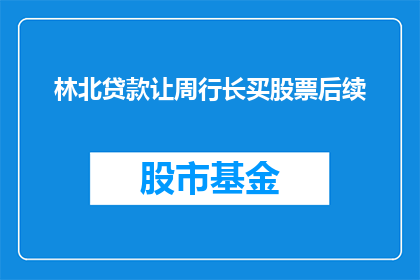 林北贷款让周行长买股票后续(林北的贷款是否促成了周行长购买股票的决定？)