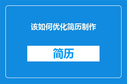 该如何优化简历制作(如何更有效地优化简历制作，以提升求职成功率？)