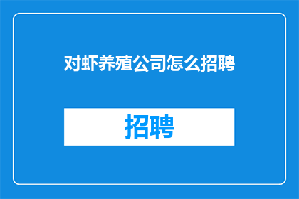 对虾养殖公司怎么招聘(如何吸引对虾养殖公司的优秀人才？)