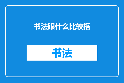 书法跟什么比较搭(书法艺术：与哪些元素相得益彰？)