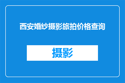 西安婚纱摄影旅拍价格查询(西安婚纱摄影旅拍价格查询：你准备的预算够吗？)