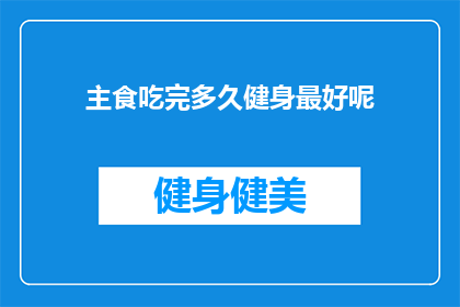主食吃完多久健身最好呢(健身前多久吃完主食？探讨最佳时机以优化训练效果)