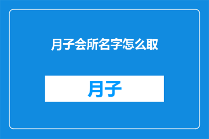 月子会所名字怎么取(如何为月子会所起一个吸引人的名字？)