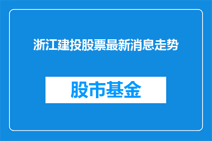 浙江建投股票最新消息走势(浙江建投股票最新动态与走势分析)