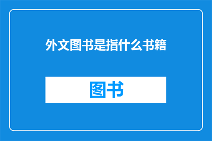 外文图书是指什么书籍(外文图书指的是什么类型的书籍？)